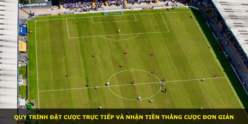 Quy trình đặt cược trực tiếp và nhận tiền thắng cược đơn giản
