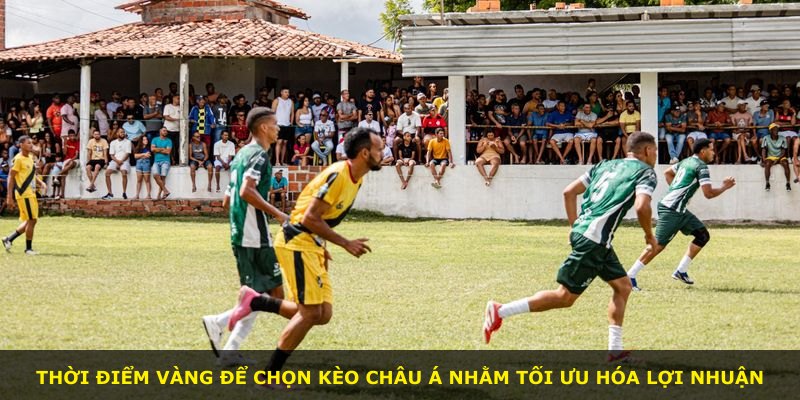 Thời điểm vàng để chọn kèo Châu Á nhằm tối ưu hóa lợi nhuận