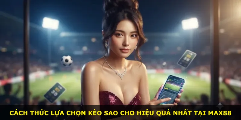 Cách thức lựa chọn kèo sao cho hiệu quả nhất tại Max88