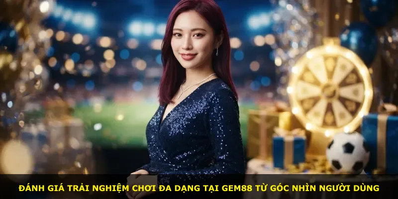 Đánh giá trải nghiệm chơi đa dạng tại Gem88 từ góc nhìn người dùng