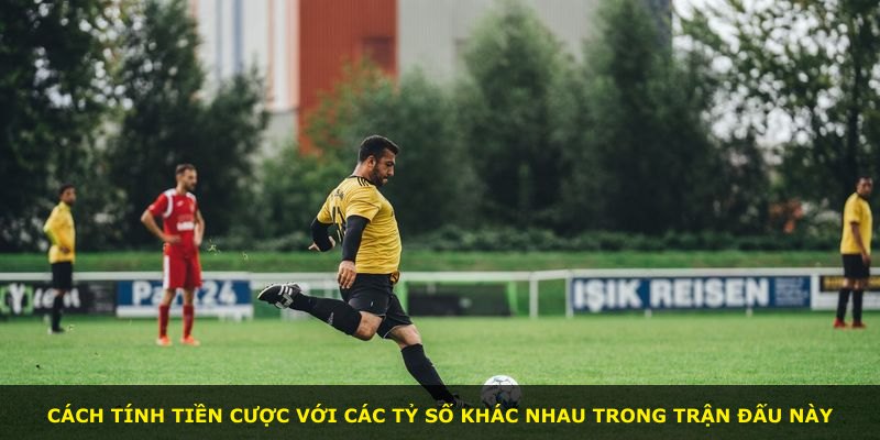 Cách tính tiền cược với các tỷ số khác nhau trong trận đấu này