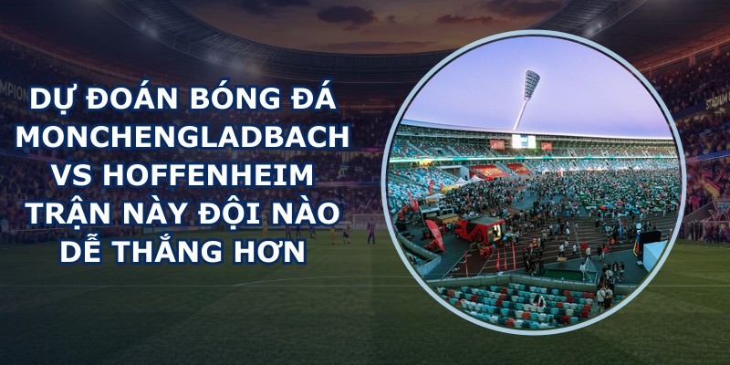 dự đoán bóng đá Monchengladbach vs Hoffenheim