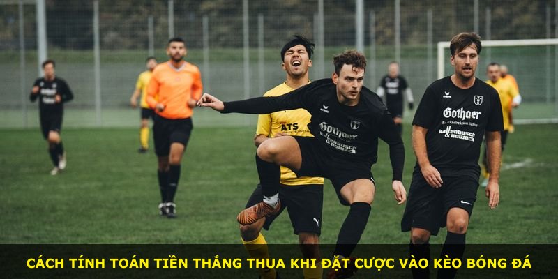 Cách tính toán tiền thắng thua khi đặt cược vào kèo bóng đá