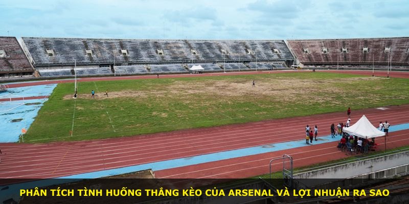 Phân tích tình huống thắng kèo của Arsenal và lợi nhuận ra sao