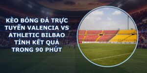 kèo bóng đá trực tuyến Valencia vs Athletic Bilbao