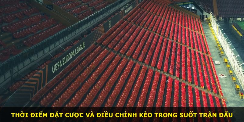 Thời điểm đặt cược và điều chỉnh kèo trong suốt trận đấu