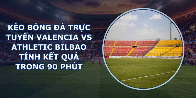 kèo bóng đá trực tuyến Valencia vs Athletic Bilbao