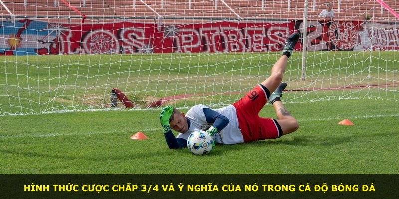 Hình thức cược chấp 3/4 và ý nghĩa của nó trong cá độ bóng đá