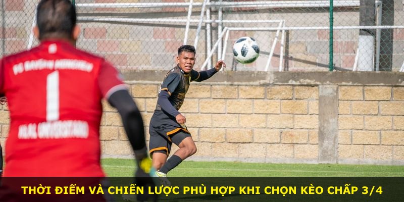 Thời điểm và chiến lược phù hợp khi chọn kèo chấp 3/4