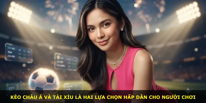 Kèo châu Á và tài xỉu là hai lựa chọn hấp dẫn cho người chơi