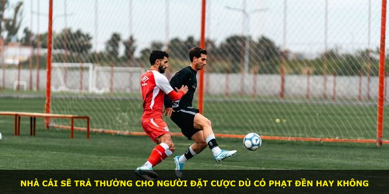Nhà cái sẽ trả thưởng cho người đặt cược dù có phạt đền hay không