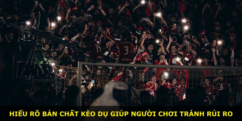 Hiểu rõ bản chất kèo dụ giúp người chơi tránh rủi ro