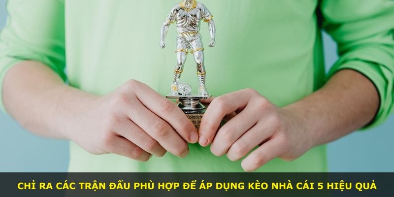 Chỉ ra các trận đấu phù hợp để áp dụng Kèo Nhà Cái 5 hiệu quả