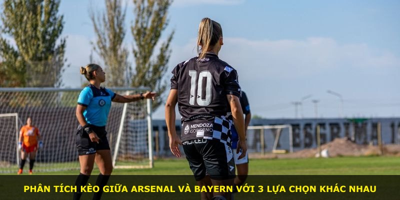 Phân tích kèo giữa Arsenal và Bayern với 3 lựa chọn khác nhau