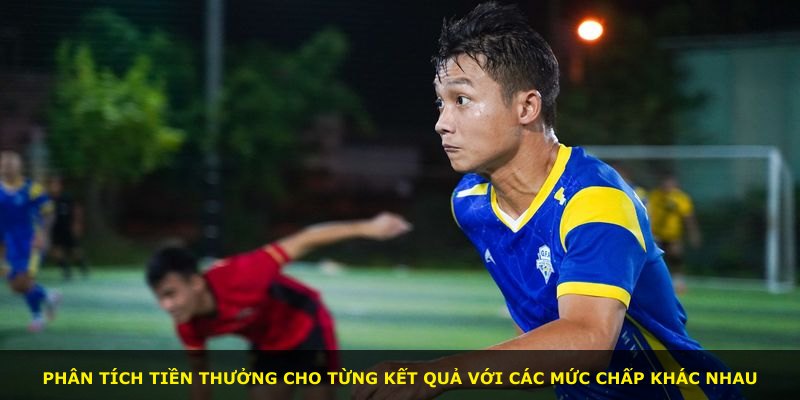Phân tích tiền thưởng cho từng kết quả với các mức chấp khác nhau