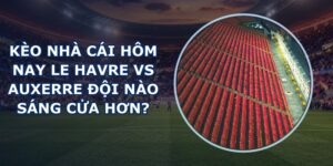 kèo nhà cái hôm nay Le Havre vs Auxerre