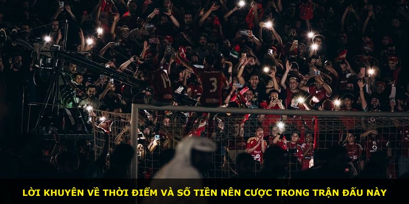 Lời khuyên về thời điểm và số tiền nên cược trong trận đấu này