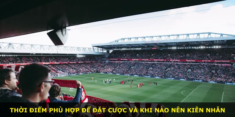 Thời điểm phù hợp để đặt cược và khi nào nên kiên nhẫn