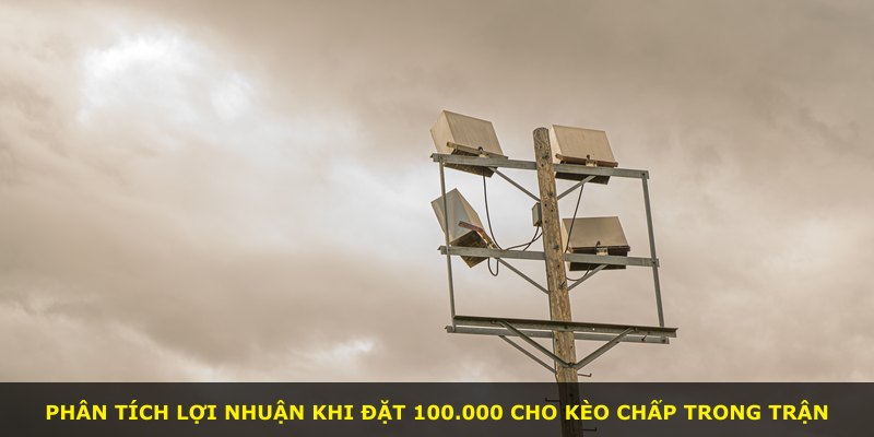 Phân tích lợi nhuận khi đặt 100.000 cho kèo chấp trong trận