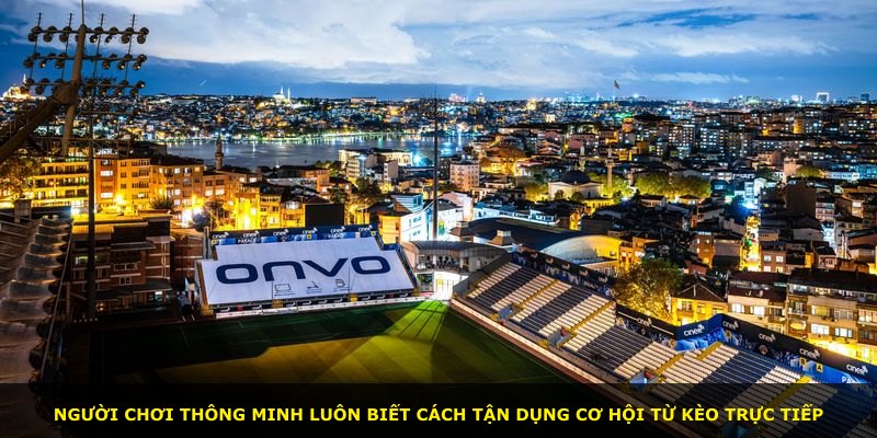 Người chơi thông minh luôn biết cách tận dụng cơ hội từ kèo trực tiếp