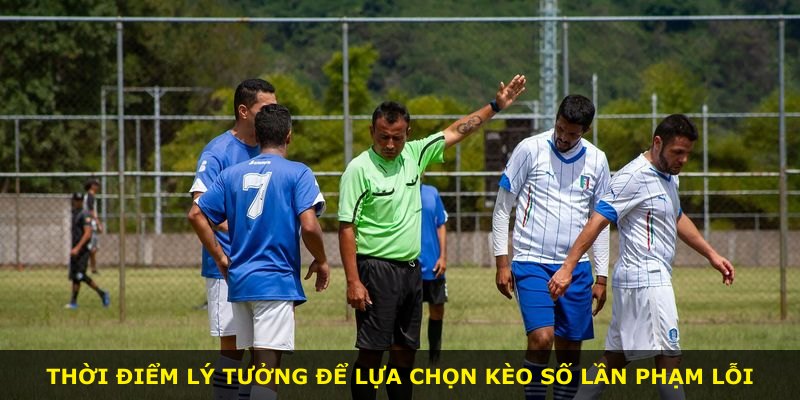 Thời điểm lý tưởng để lựa chọn kèo số lần phạm lỗi