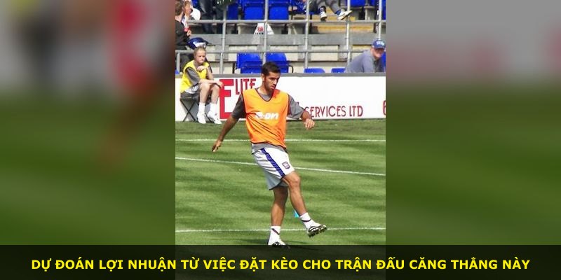 Dự đoán lợi nhuận từ việc đặt kèo cho trận đấu căng thẳng này