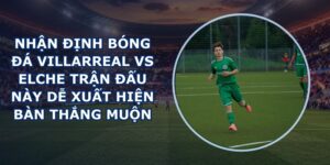 nhận định bóng đá Villarreal vs Elche