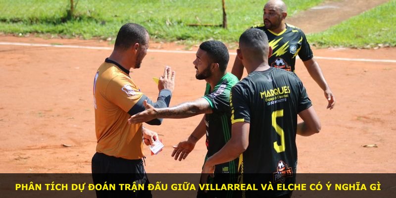 Phân tích dự đoán trận đấu giữa Villarreal và Elche có ý nghĩa gì