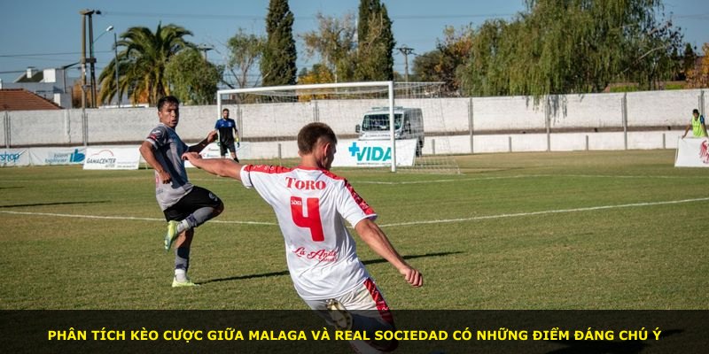 Phân tích kèo cược giữa Malaga và Real Sociedad có những điểm đáng chú ý