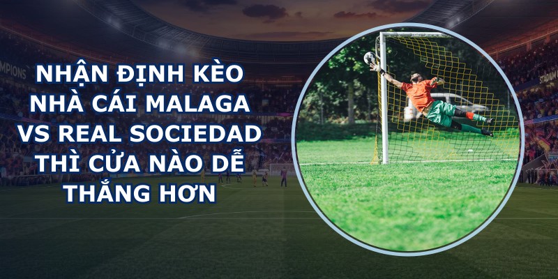 nhận định kèo nhà cái Malaga vs Real Sociedad