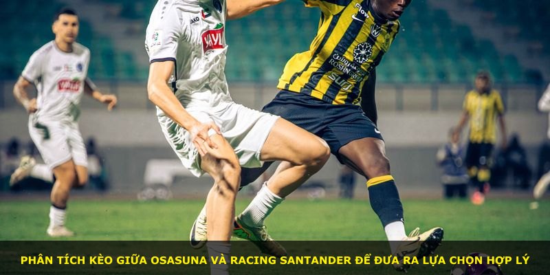 Phân tích kèo giữa Osasuna và Racing Santander để đưa ra lựa chọn hợp lý