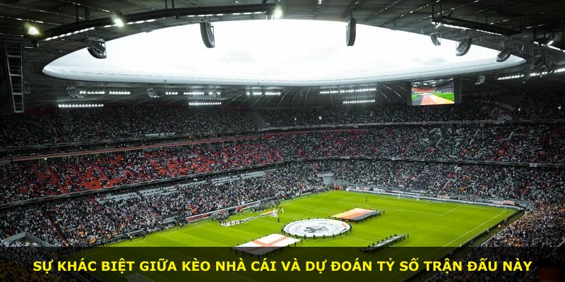 Sự khác biệt giữa kèo nhà cái và dự đoán tỷ số trận đấu này