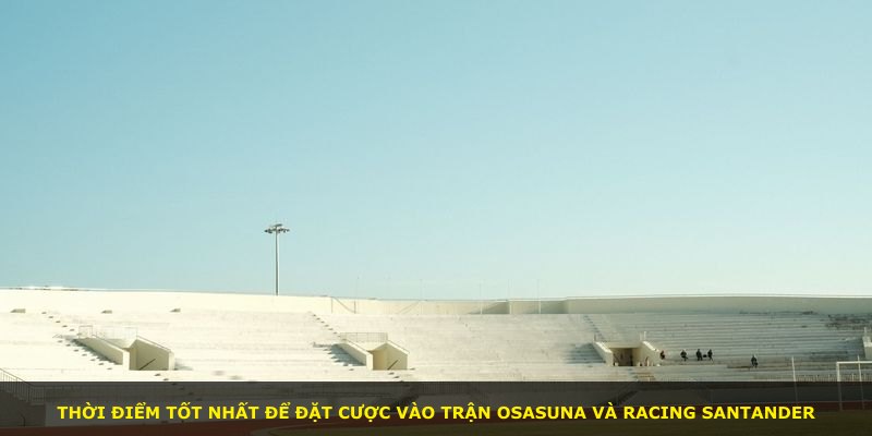 Thời điểm tốt nhất để đặt cược vào trận Osasuna và Racing Santander