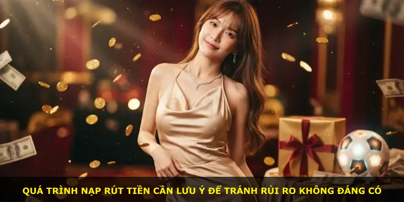 Quá trình nạp rút tiền cần lưu ý để tránh rủi ro không đáng có