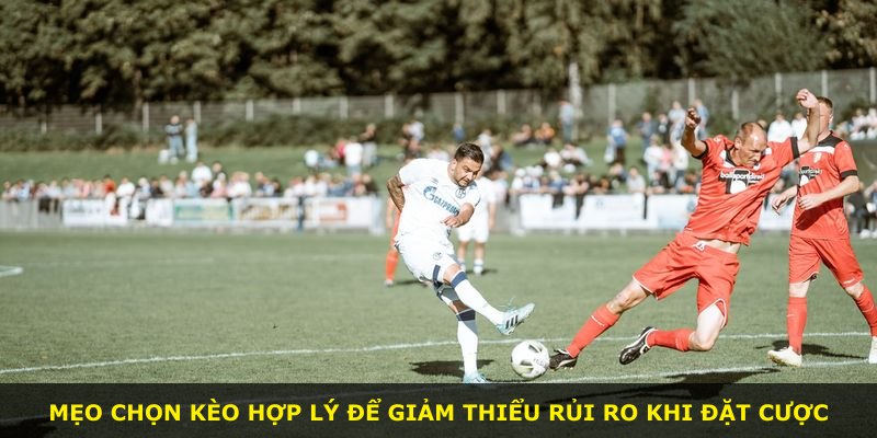 Mẹo chọn kèo hợp lý để giảm thiểu rủi ro khi đặt cược