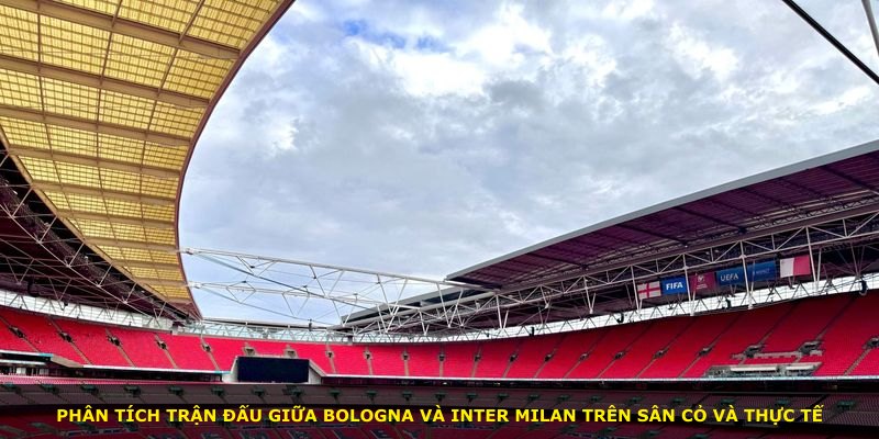 Phân tích trận đấu giữa Bologna và Inter Milan trên sân cỏ và thực tế