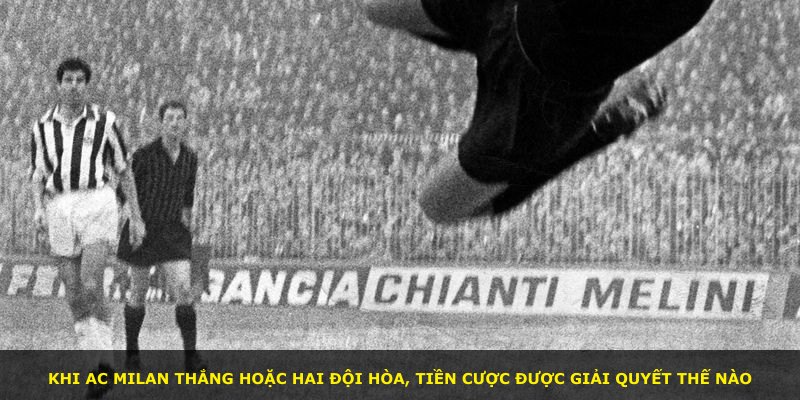 Khi AC Milan thắng hoặc hai đội hòa, tiền cược được giải quyết thế nào