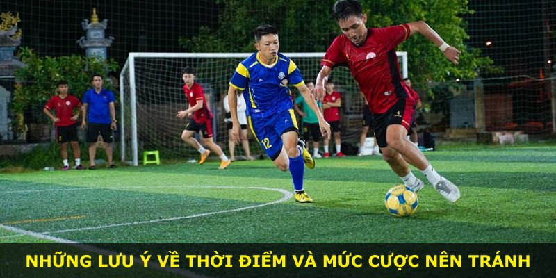 Những lưu ý về thời điểm và mức cược nên tránh