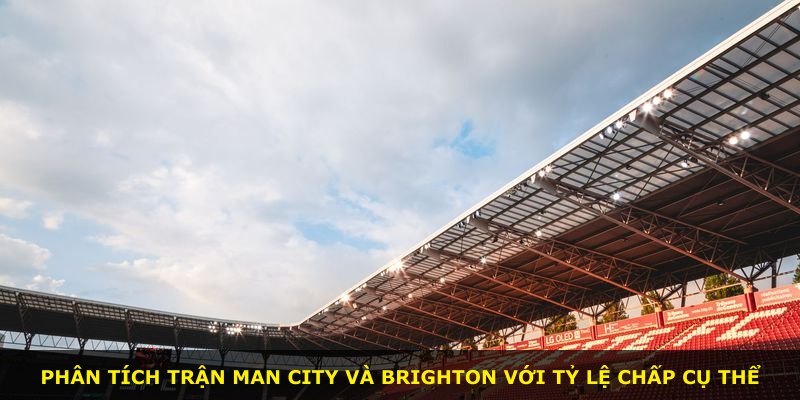 Phân tích trận Man City và Brighton với tỷ lệ chấp cụ thể