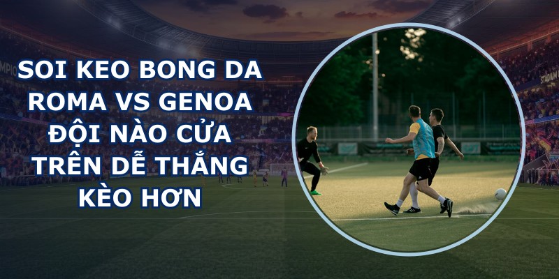 soi keo bong da Roma vs Genoa