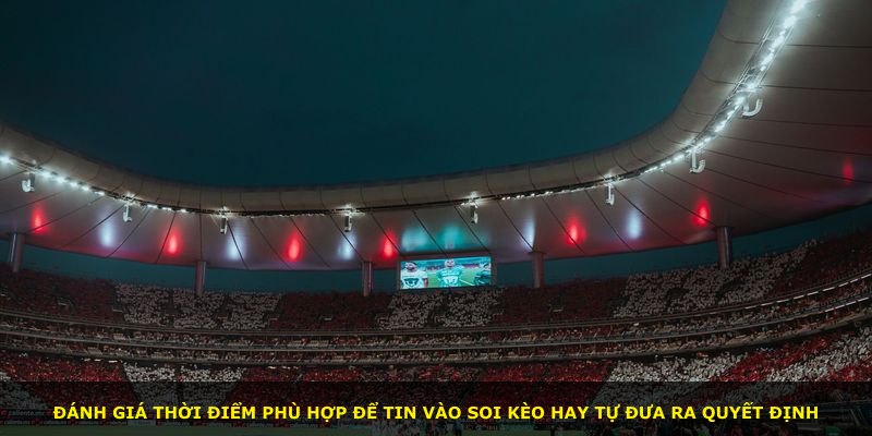 Đánh giá thời điểm phù hợp để tin vào soi kèo hay tự đưa ra quyết định