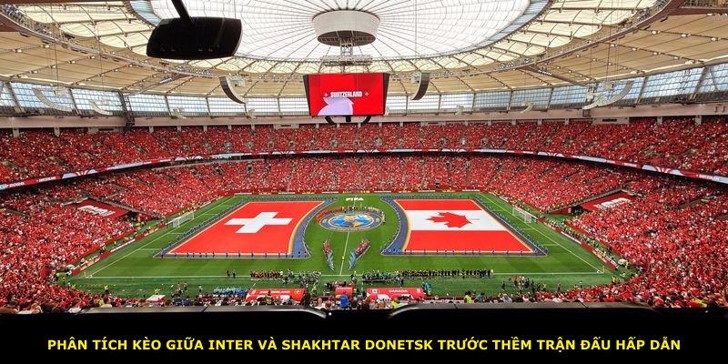 Phân tích kèo giữa Inter và Shakhtar Donetsk trước thềm trận đấu hấp dẫn