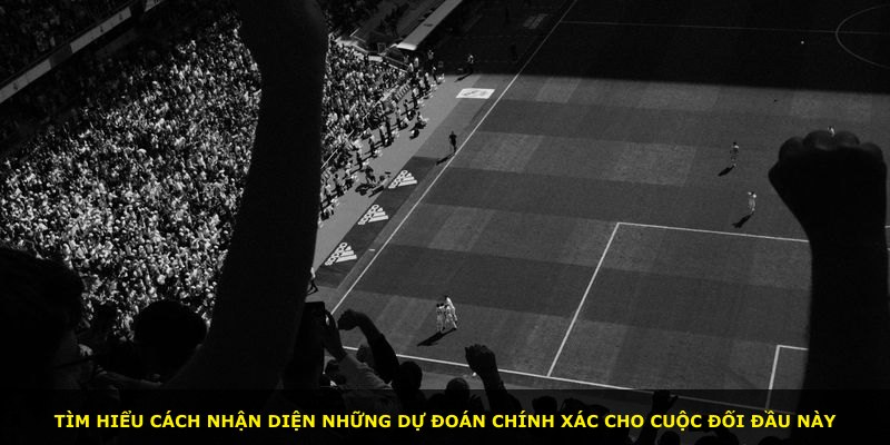Tìm hiểu cách nhận diện những dự đoán chính xác cho cuộc đối đầu này