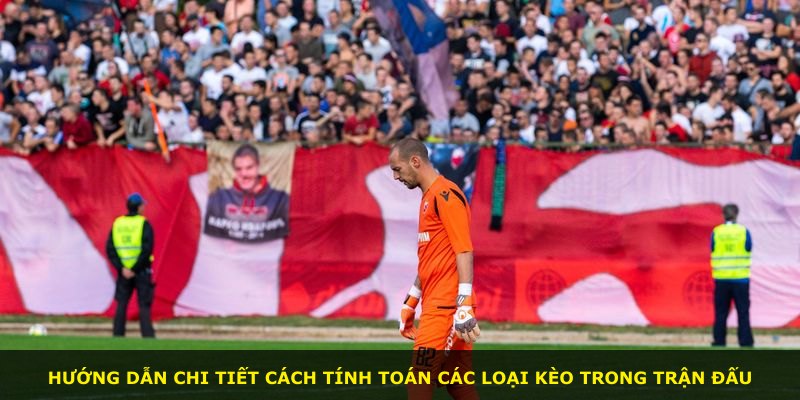 Hướng dẫn chi tiết cách tính toán các loại kèo trong trận đấu
