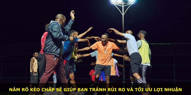 Nắm rõ kèo chấp sẽ giúp bạn tránh rủi ro và tối ưu lợi nhuận