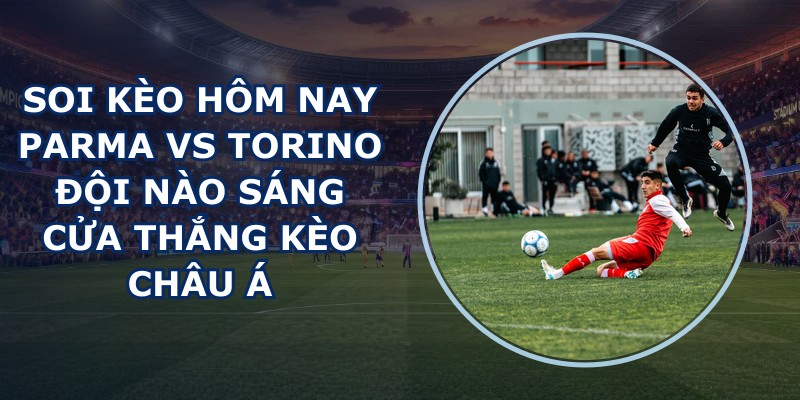 soi kèo hôm nay Parma vs Torino