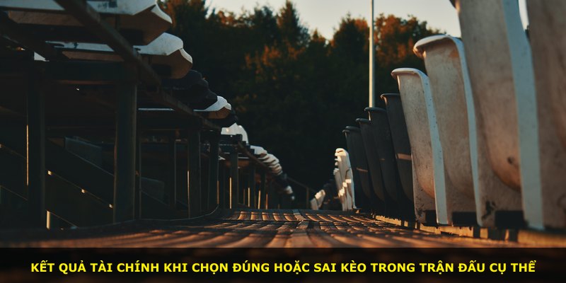 Kết quả tài chính khi chọn đúng hoặc sai kèo trong trận đấu cụ thể