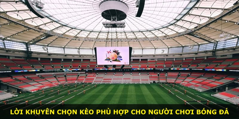 Lời khuyên chọn kèo phù hợp cho người chơi bóng đá