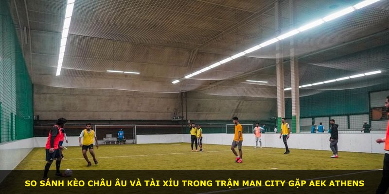 So sánh kèo châu Âu và tài xỉu trong trận Man City gặp AEK Athens