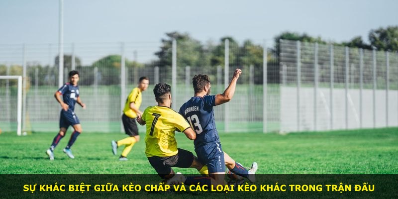 Sự khác biệt giữa kèo chấp và các loại kèo khác trong trận đấu